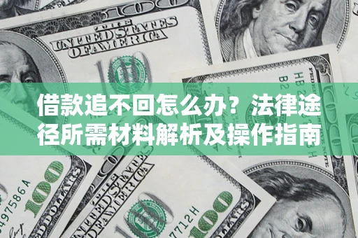 济南借款追不回怎么办?法律途径所需材料解析及操作指南 济南借款追不回怎么办?法律途径所需材料解析及操作指南