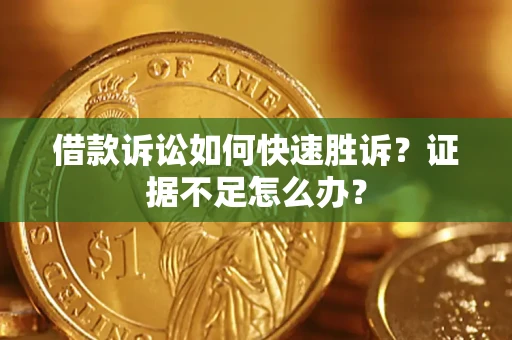 济南借款诉讼如何快速胜诉？证据不足怎么办？