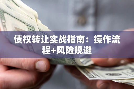 济南债权转让实战指南：操作流程+风险规避