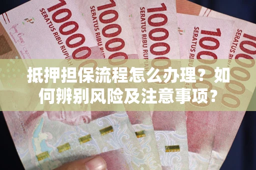 济南抵押担保流程怎么办理？如何辨别风险及注意事项？