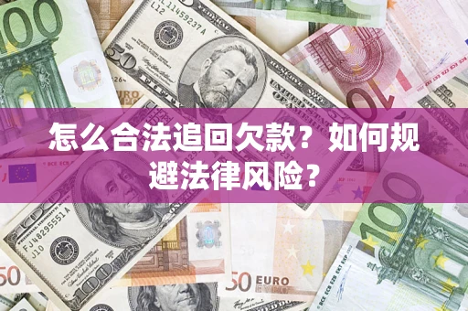 济南怎么合法追回欠款？如何规避法律风险？