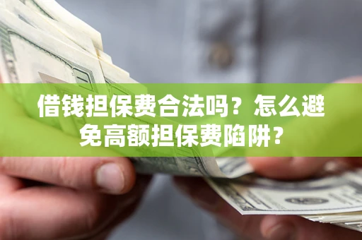 济南借钱担保费合法吗？怎么避免高额担保费陷阱？