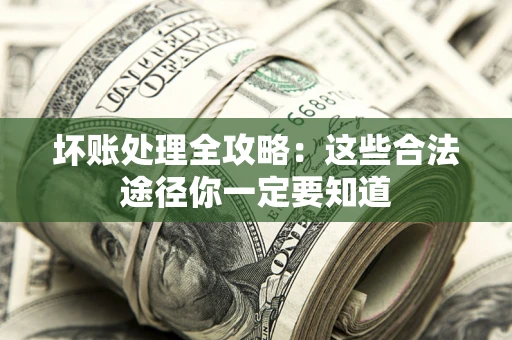 济南坏账处理全攻略：这些合法途径你一定要知道