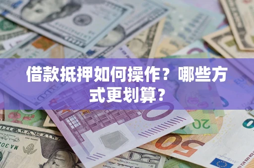 济南借款抵押如何操作？哪些方式更划算？