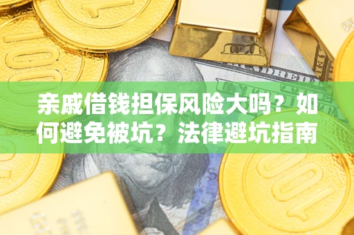 济南亲戚借钱担保风险大吗？如何避免被坑？法律避坑指南