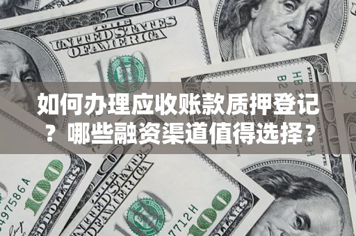 济南如何办理应收账款质押登记？哪些融资渠道值得选择？