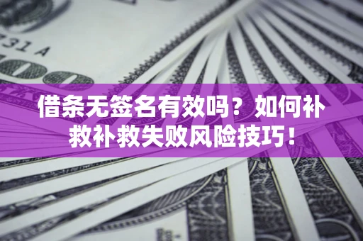 济南借条无签名有效吗？如何补救补救失败风险技巧！