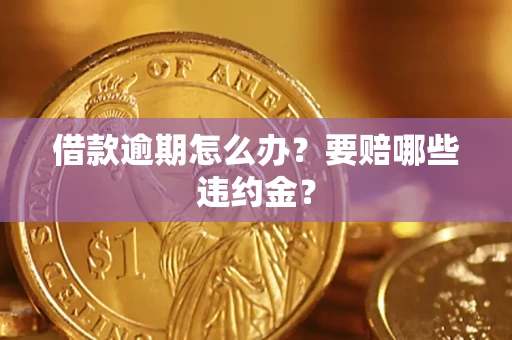济南借款逾期怎么办？要赔哪些违约金？