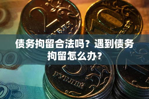 济南债务拘留合法吗？遇到债务拘留怎么办？