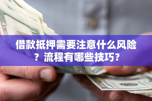 济南借款抵押需要注意什么风险？流程有哪些技巧？