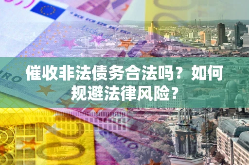济南催收非法债务合法吗？如何规避法律风险？