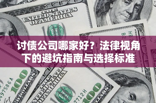 济南讨债公司哪家好？法律视角下的避坑指南与选择标准