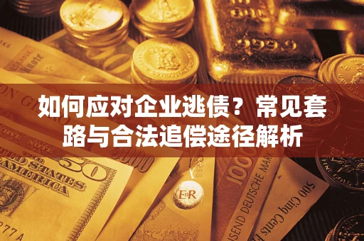 济南如何应对企业逃债？常见套路与合法追偿途径解析