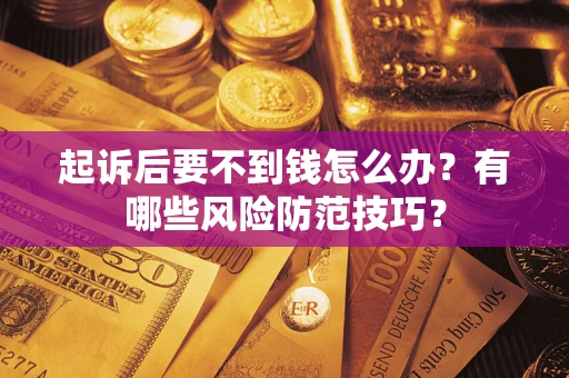 济南起诉后要不到钱怎么办?有哪些风险防范技巧? 济南起诉后要不到钱怎么办?有哪些风险防范技巧?