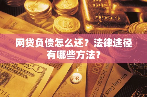 济南网贷负债怎么还？法律途径有哪些方法？