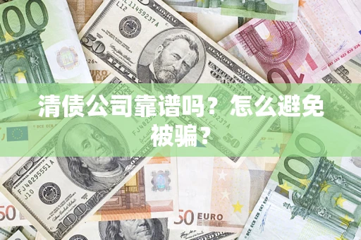 济南清债公司靠谱吗？怎么避免被骗？