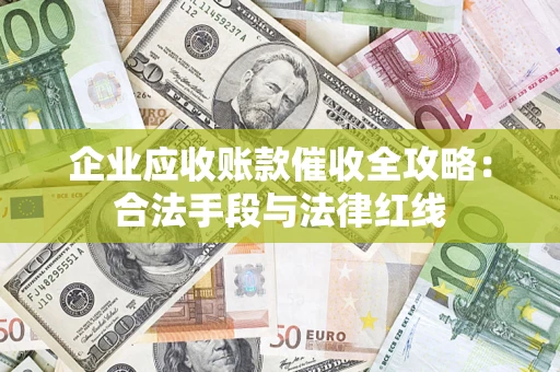 济南企业应收账款催收全攻略：合法手段与法律红线