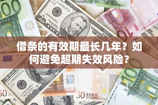 济南借条的有效期最长几年？如何避免超期失效风险？