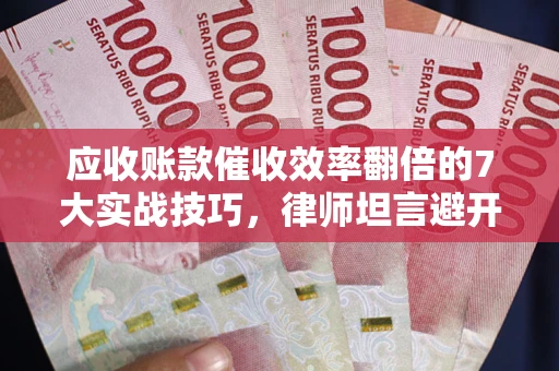 济南应收账款催收效率翻倍的7大实战技巧，律师坦言避开这些法律雷区最关键