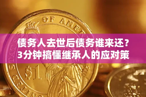 济南债务人去世后债务谁来还？3分钟搞懂继承人的应对策略