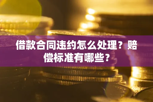 济南借款合同违约怎么处理？赔偿标准有哪些？