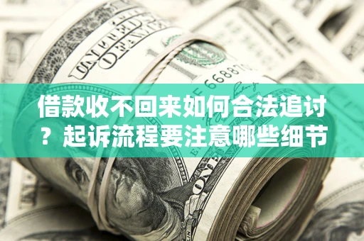 济南借款收不回来如何合法追讨？起诉流程要注意哪些细节？