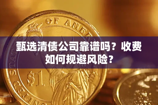 济南甄选清债公司靠谱吗？收费如何规避风险？