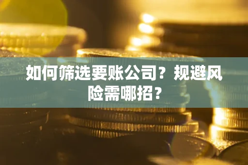 济南如何筛选要账公司？规避风险需哪招？