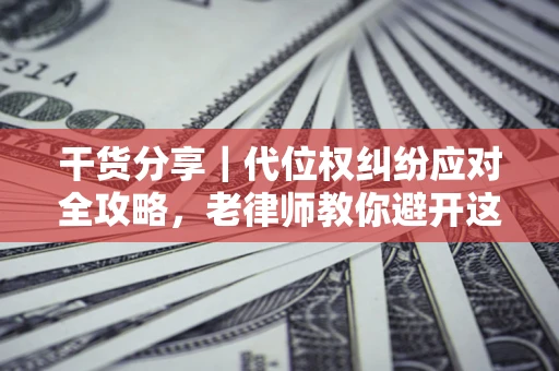 济南干货分享｜代位权纠纷应对全攻略，老律师教你避开这5大雷区