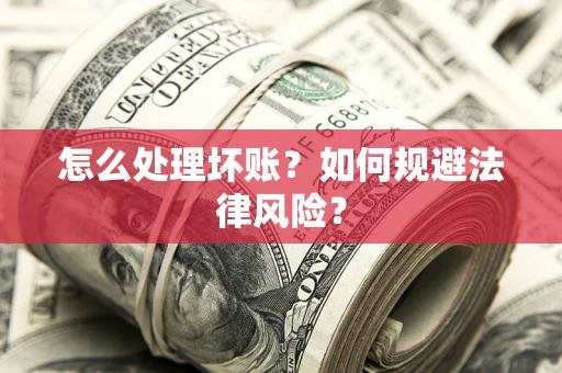 济南怎么处理坏账？如何规避法律风险？