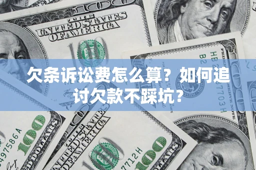 济南欠条诉讼费怎么算？如何追讨欠款不踩坑？