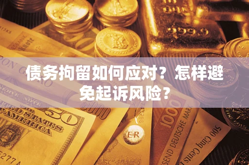 济南债务拘留如何应对？怎样避免起诉风险？