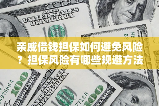 济南亲戚借钱担保如何避免风险？担保风险有哪些规避方法？