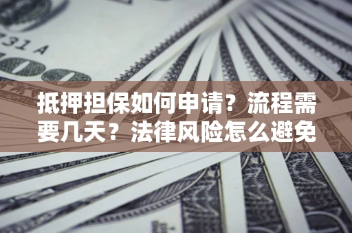 济南抵押担保如何申请？流程需要几天？法律风险怎么避免？避坑指南