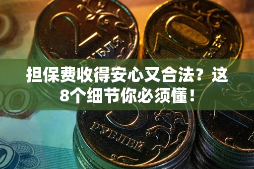济南担保费收得安心又合法？这8个细节你必须懂！