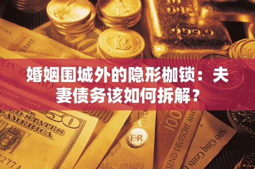 济南婚姻围城外的隐形枷锁：夫妻债务该如何拆解？