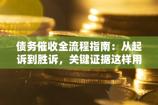 济南债务催收全流程指南：从起诉到胜诉，关键证据这样用