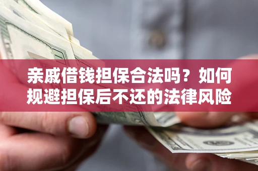 济南亲戚借钱担保合法吗？如何规避担保后不还的法律风险？