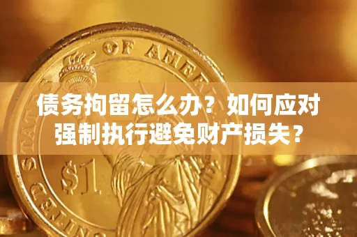 济南债务拘留怎么办？如何应对强制执行避免财产损失？