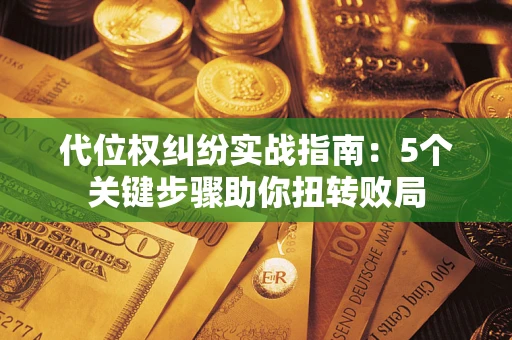 济南代位权纠纷实战指南：5个关键步骤助你扭转败局