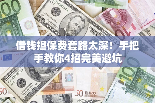济南借钱担保费套路太深！手把手教你4招完美避坑
