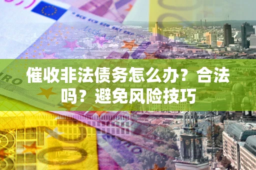 济南催收非法债务怎么办？合法吗？避免风险技巧