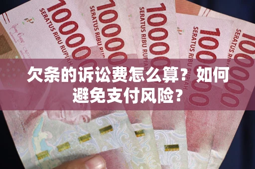 济南欠条的诉讼费怎么算？如何避免支付风险？