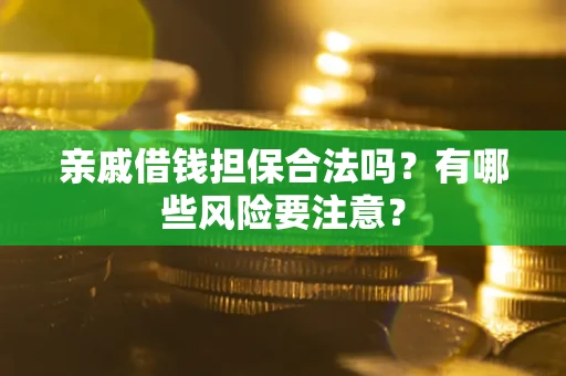 济南亲戚借钱担保合法吗？有哪些风险要注意？