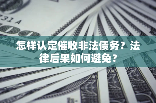 济南怎样认定催收非法债务？法律后果如何避免？