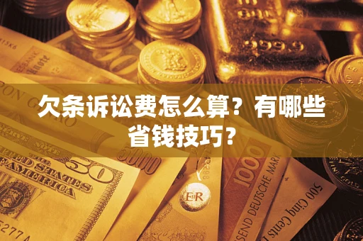 济南欠条诉讼费怎么算？有哪些省钱技巧？