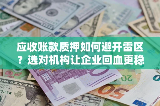 济南应收账款质押如何避开雷区？选对机构让企业回血更稳