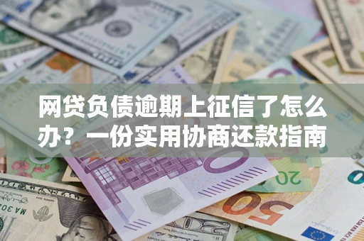 济南网贷负债逾期上征信了怎么办？一份实用协商还款指南请收好