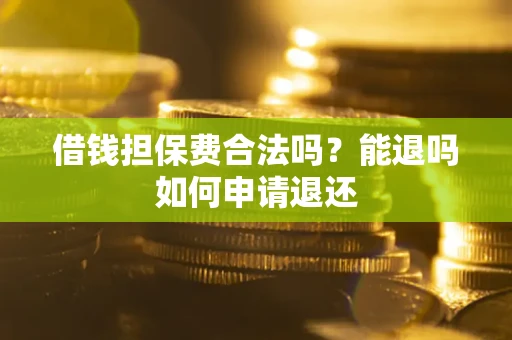 济南借钱担保费合法吗？能退吗如何申请退还