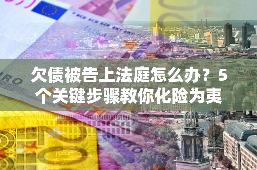 济南欠债被告上法庭怎么办？5个关键步骤教你化险为夷